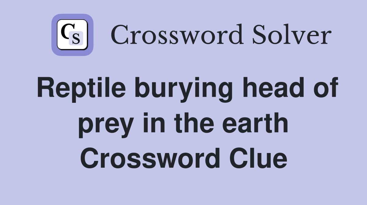 Reptile burying head of prey in the earth Crossword Clue