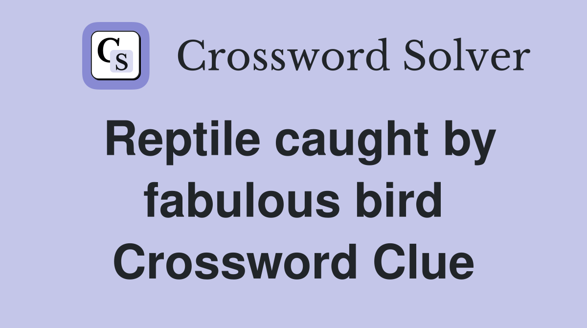 Reptile caught by fabulous bird Crossword Clue