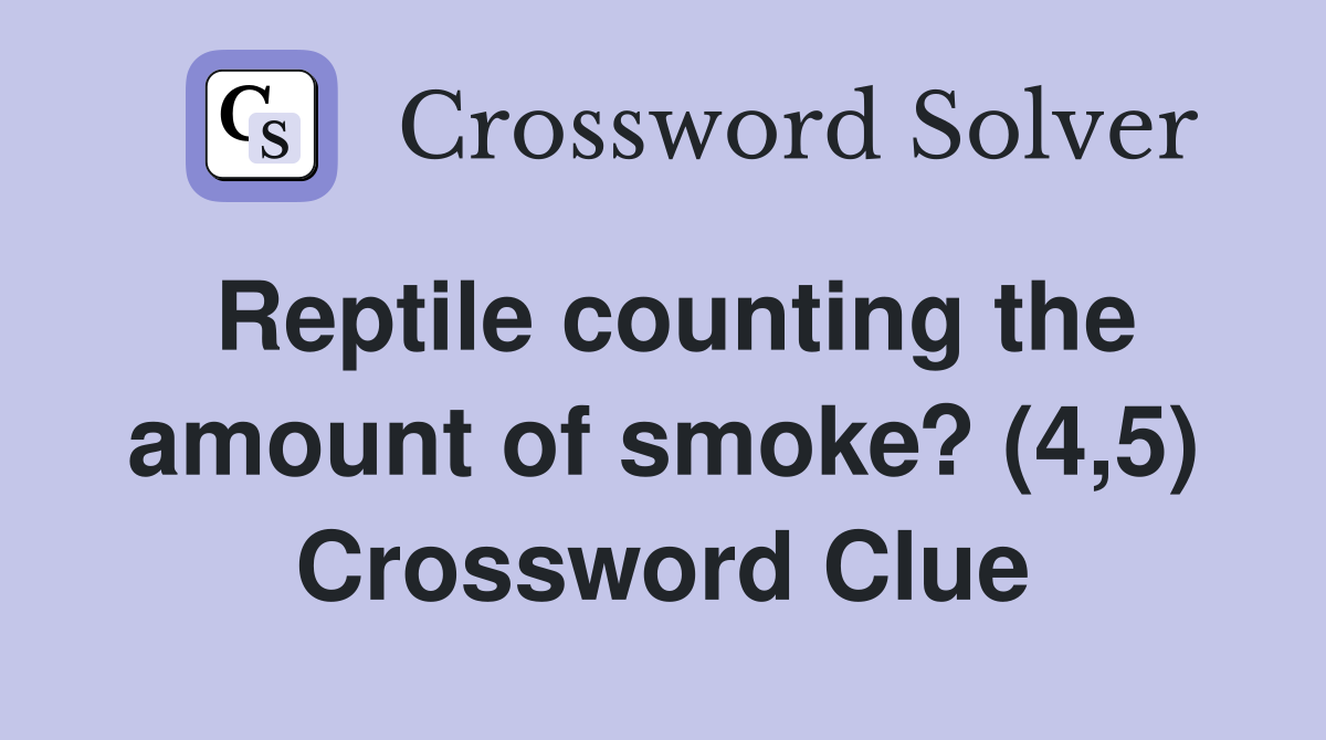Reptile counting the amount of smoke? (4,5) Crossword Clue