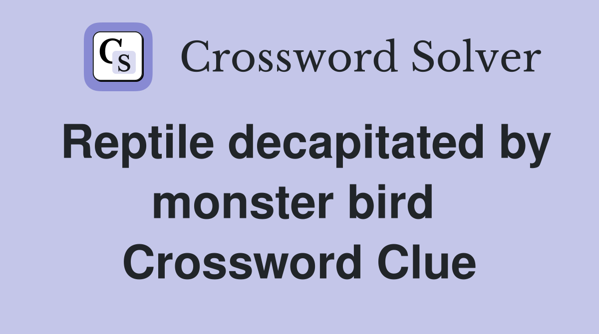 Reptile decapitated by monster bird  Crossword Clue