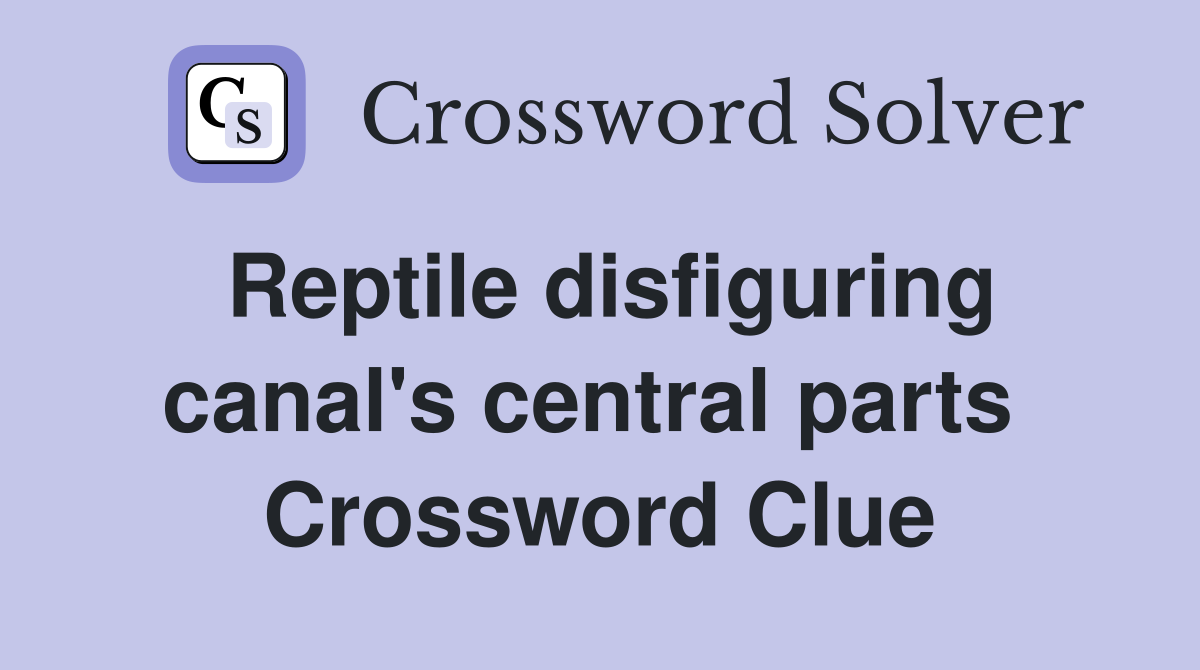 Reptile disfiguring canal's central parts  Crossword Clue