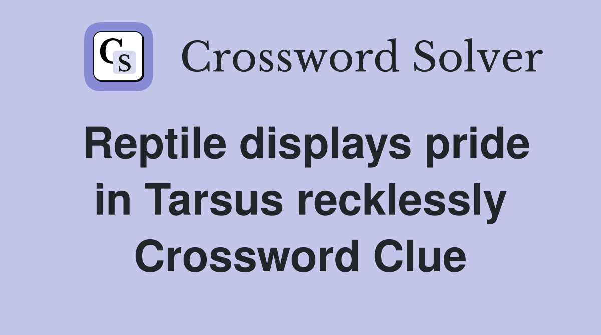 Reptile displays pride in Tarsus recklessly Crossword Clue