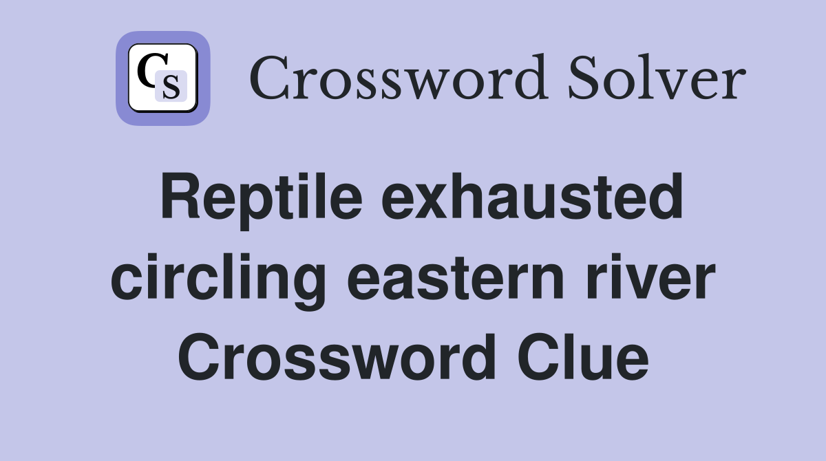 Reptile exhausted circling eastern river Crossword Clue