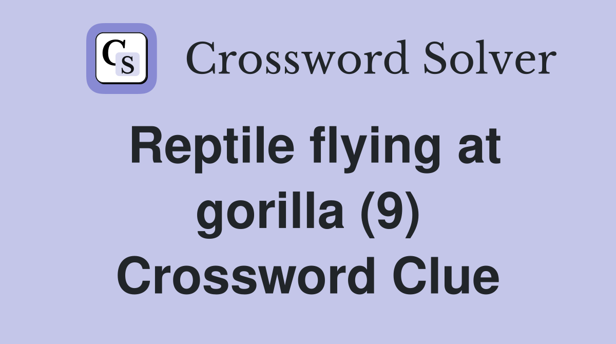 Reptile flying at gorilla (9) Crossword Clue
