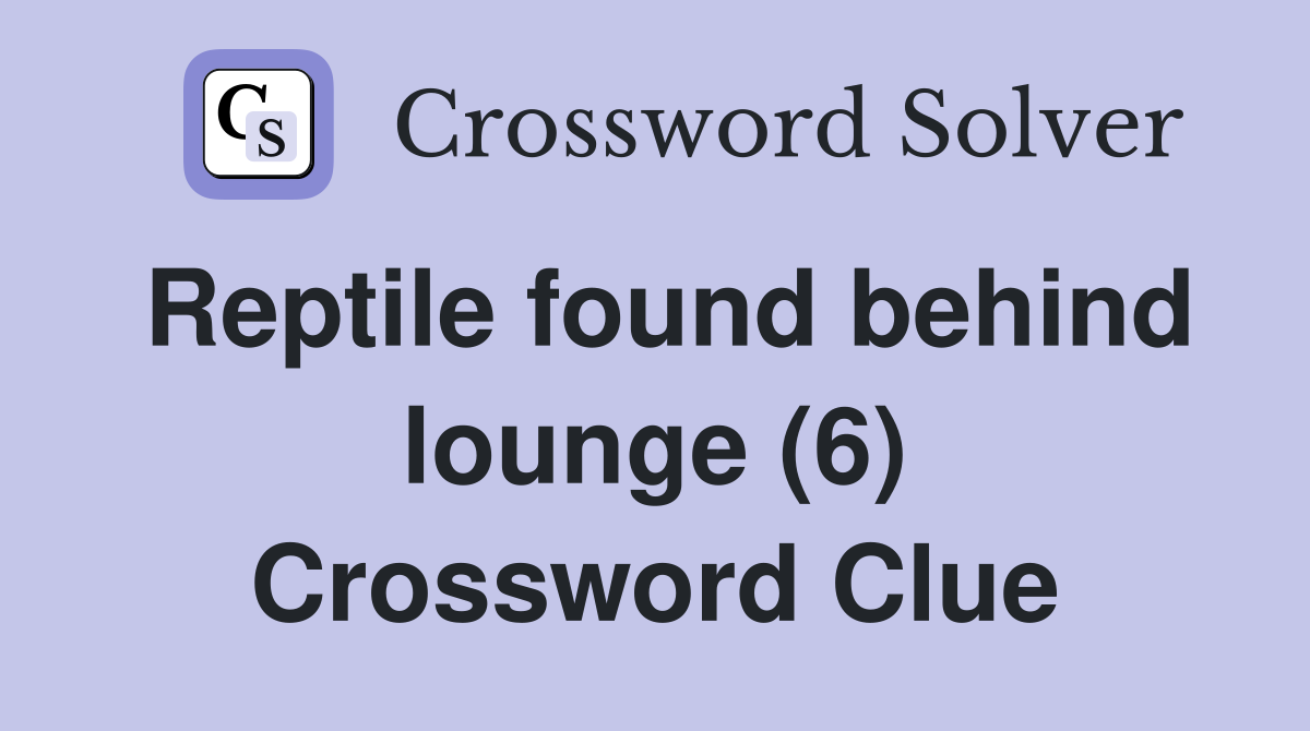Reptile found behind lounge (6) Crossword Clue