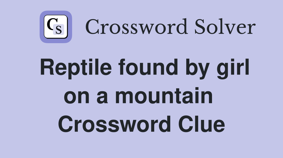 Reptile found by girl on a mountain  Crossword Clue