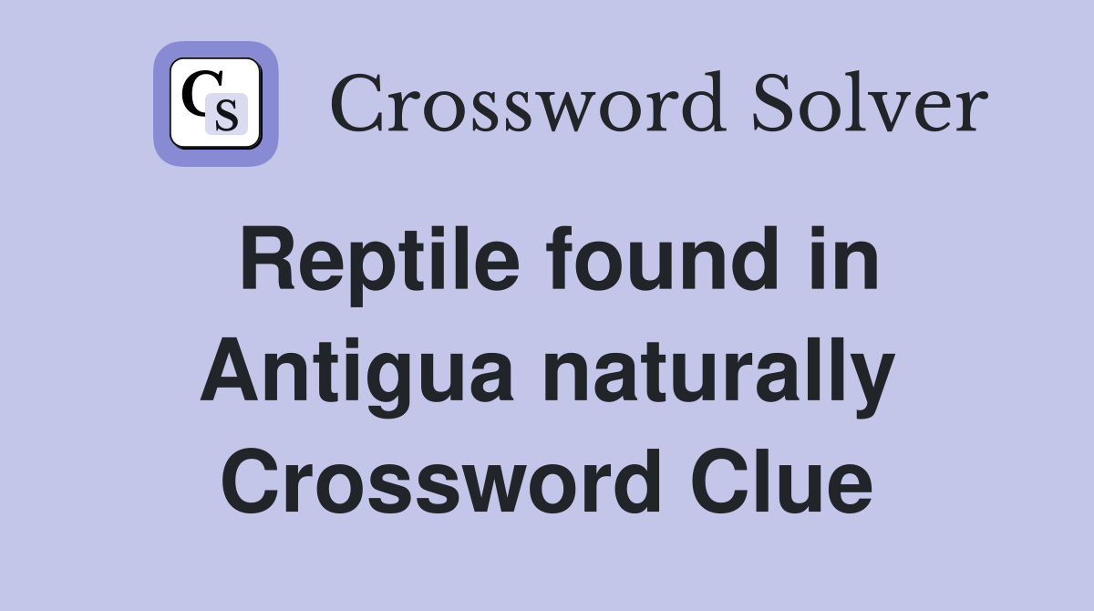 Reptile found in Antigua naturally Crossword Clue