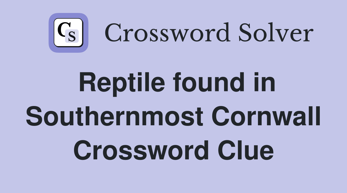 Reptile found in Southernmost Cornwall Crossword Clue