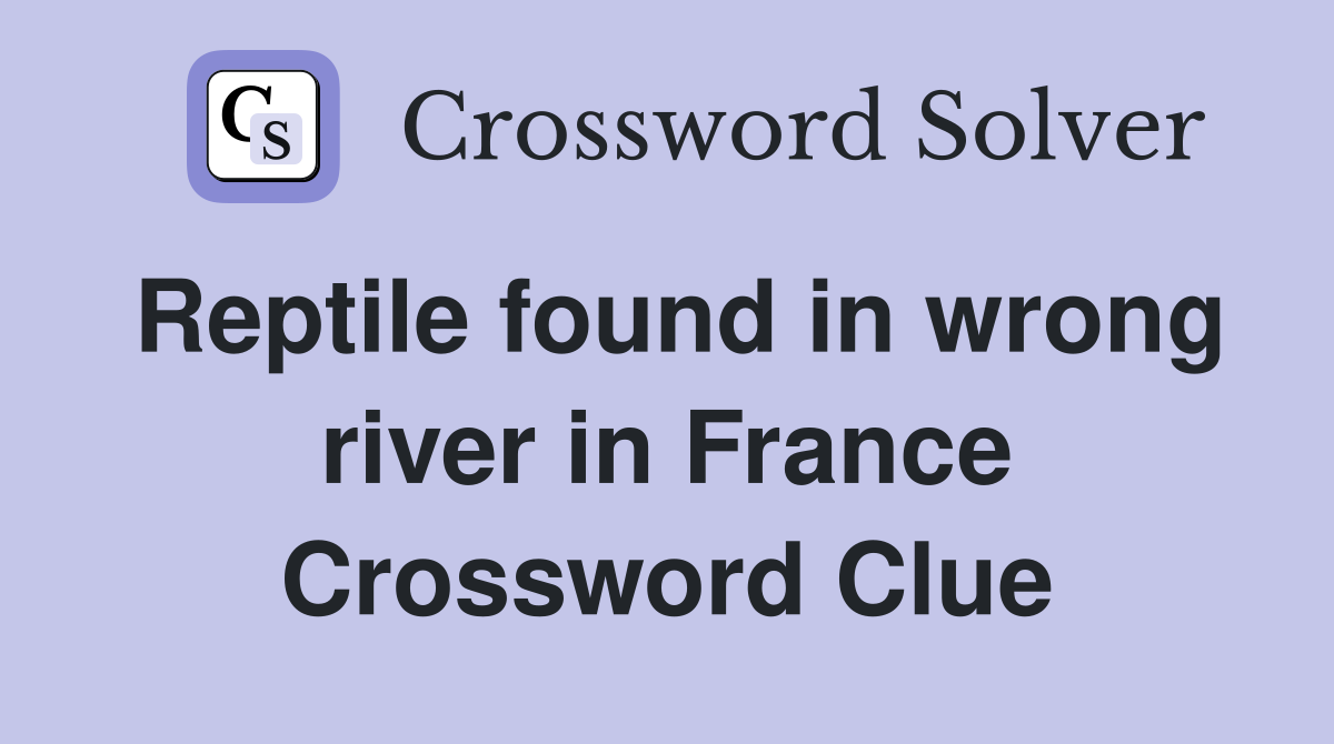 Reptile found in wrong river in France Crossword Clue