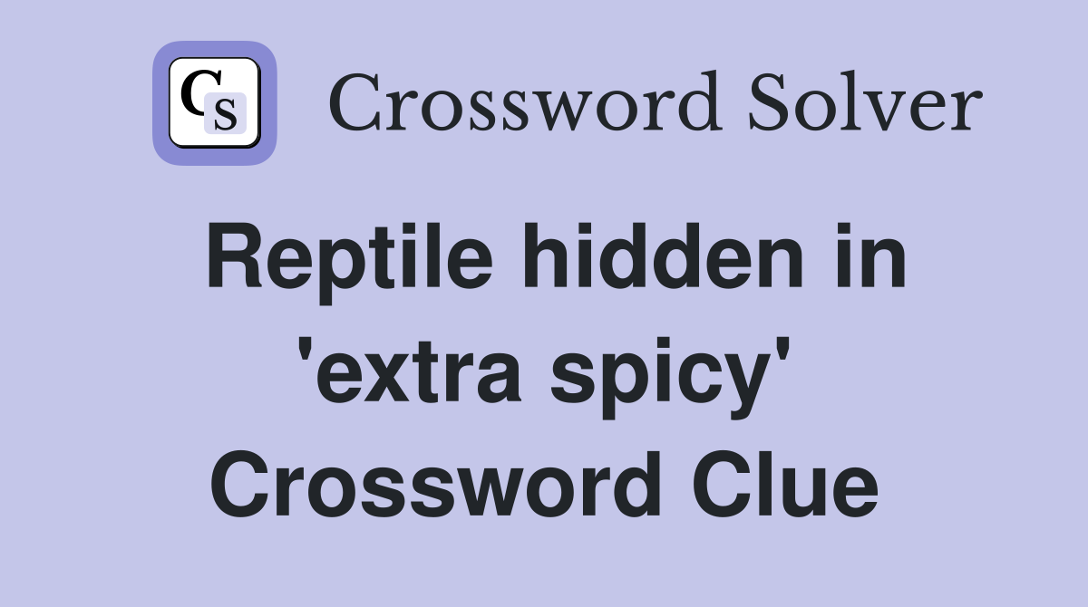 Reptile hidden in 'extra spicy' Crossword Clue