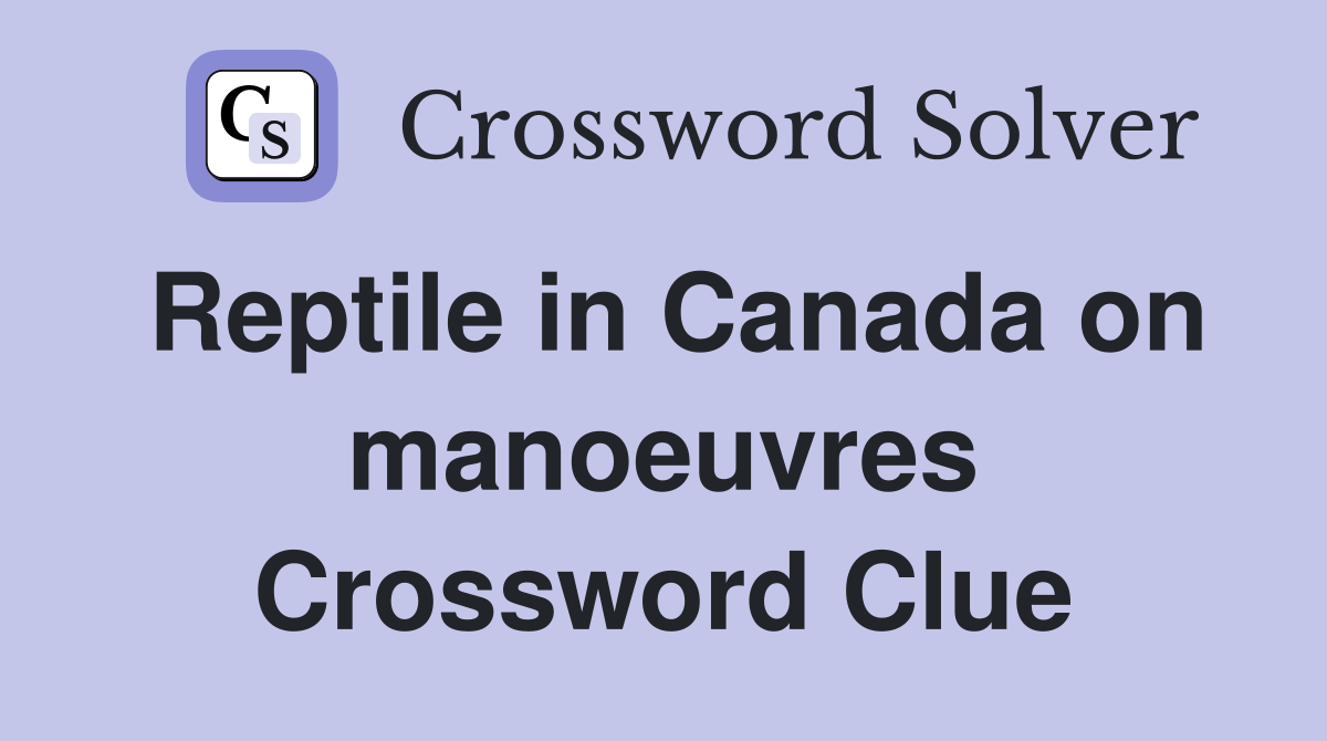Reptile in Canada on manoeuvres Crossword Clue