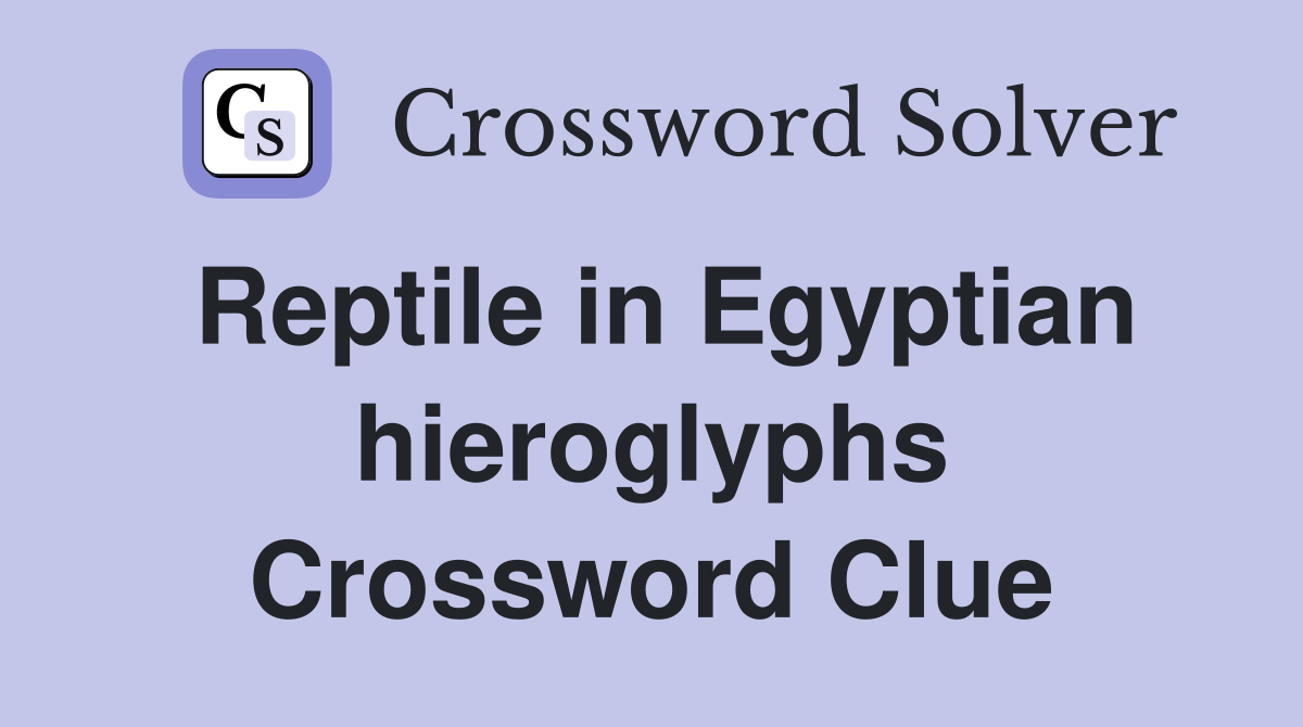 Reptile in Egyptian hieroglyphs Crossword Clue