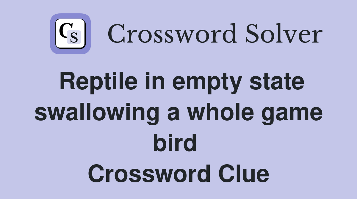 Reptile in empty state swallowing a whole game bird  Crossword Clue