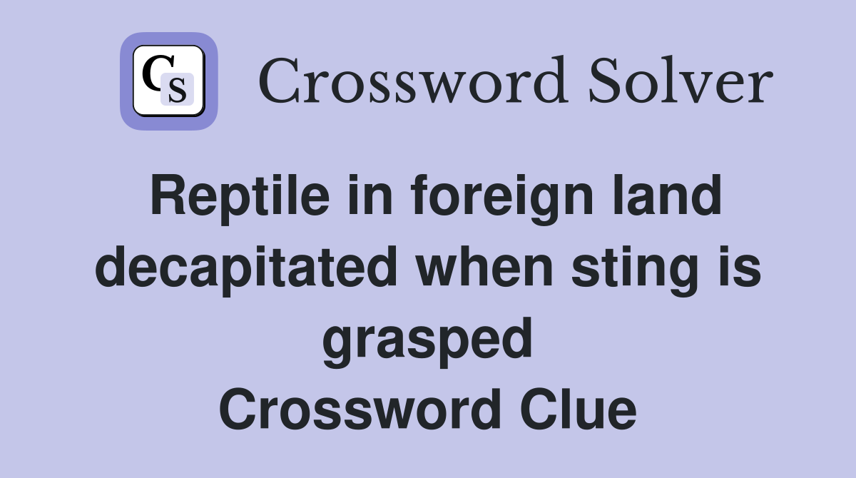 Reptile in foreign land decapitated when sting is grasped Crossword Clue