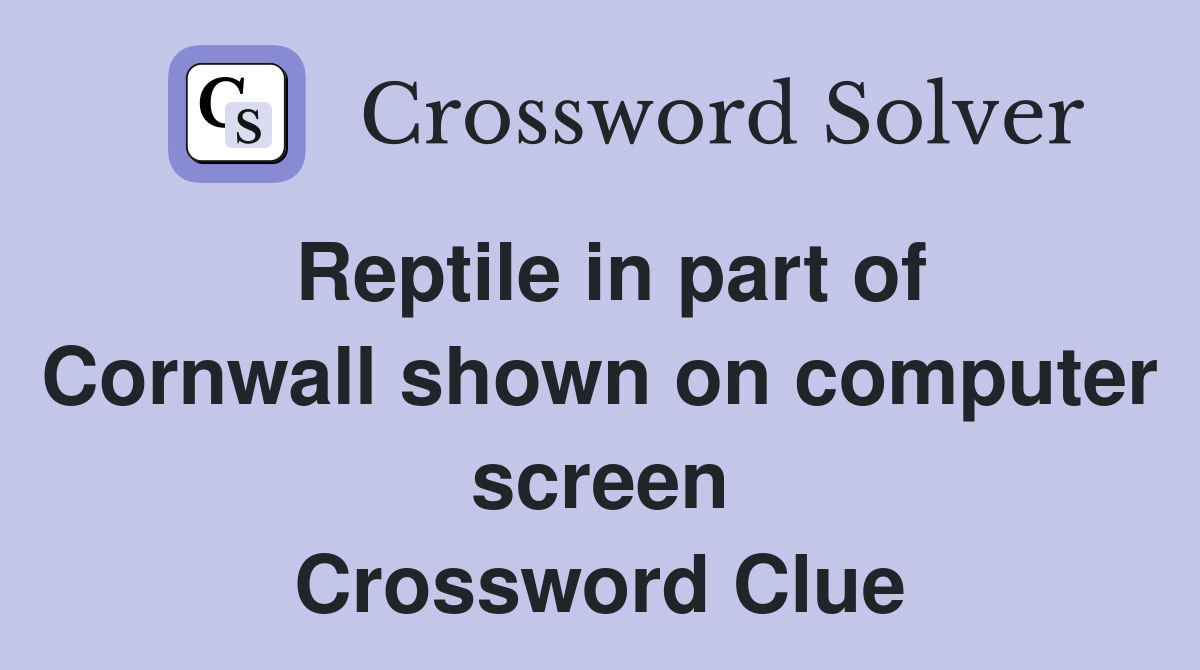 Reptile in part of Cornwall shown on computer screen Crossword Clue