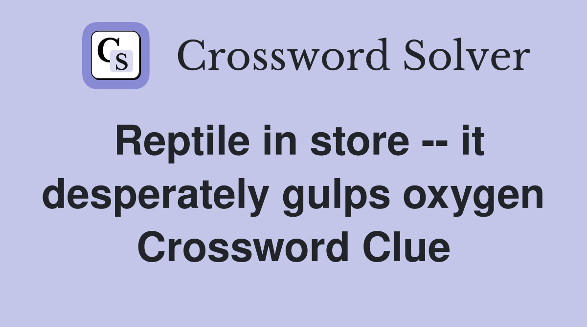 Reptile in store -- it desperately gulps oxygen Crossword Clue