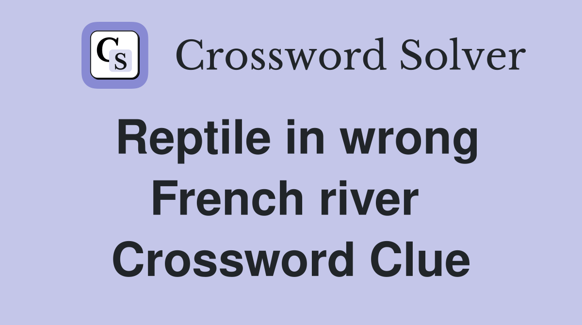 Reptile in wrong French river  Crossword Clue