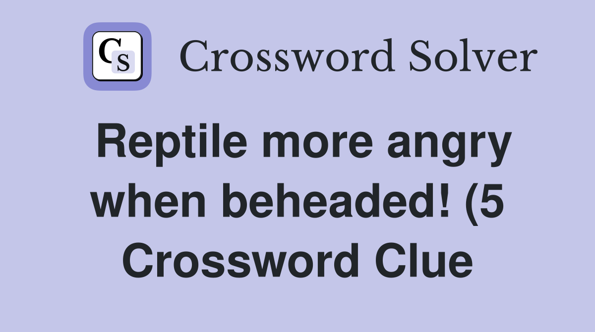 Reptile more angry when beheaded (5) Crossword Clue Answers Reptile more angry when beheaded (5) Crossword Clue Answers