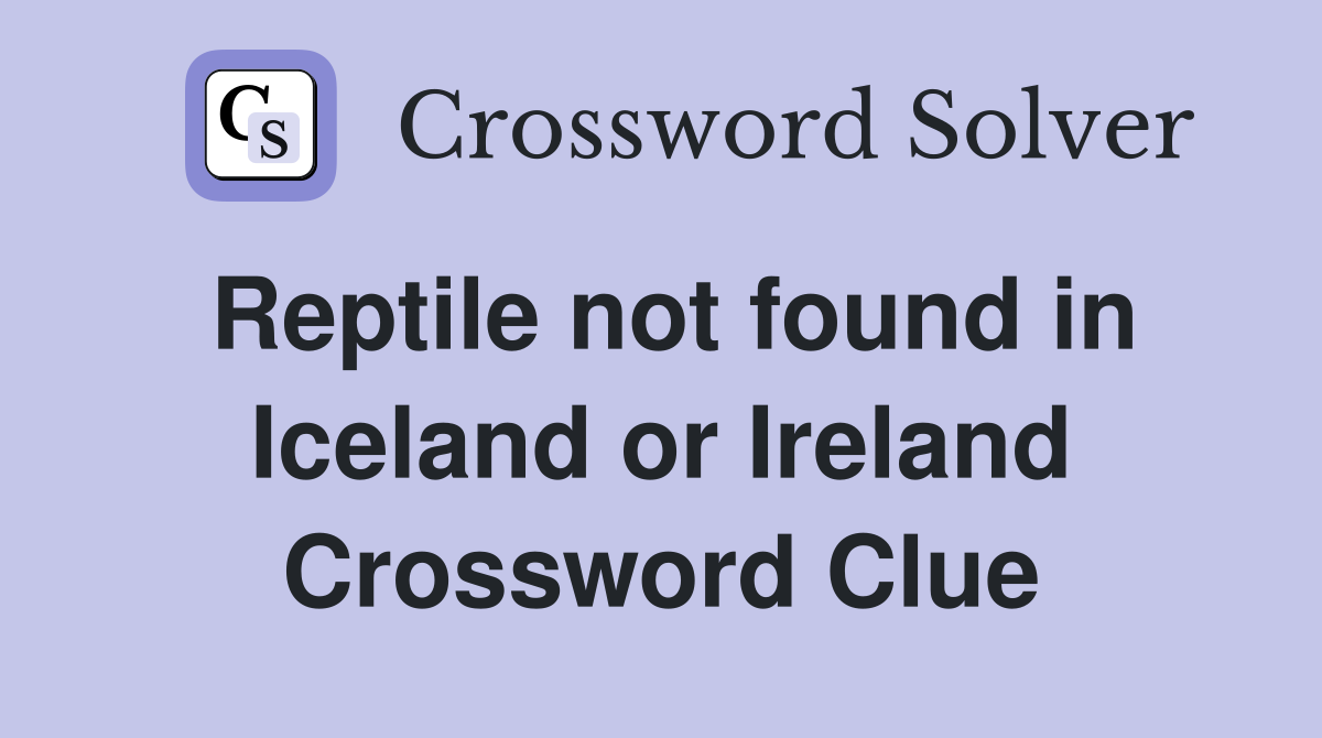 Reptile not found in Iceland or Ireland Crossword Clue