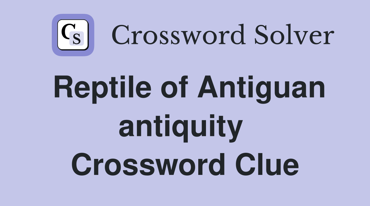 Reptile of Antiguan antiquity  Crossword Clue