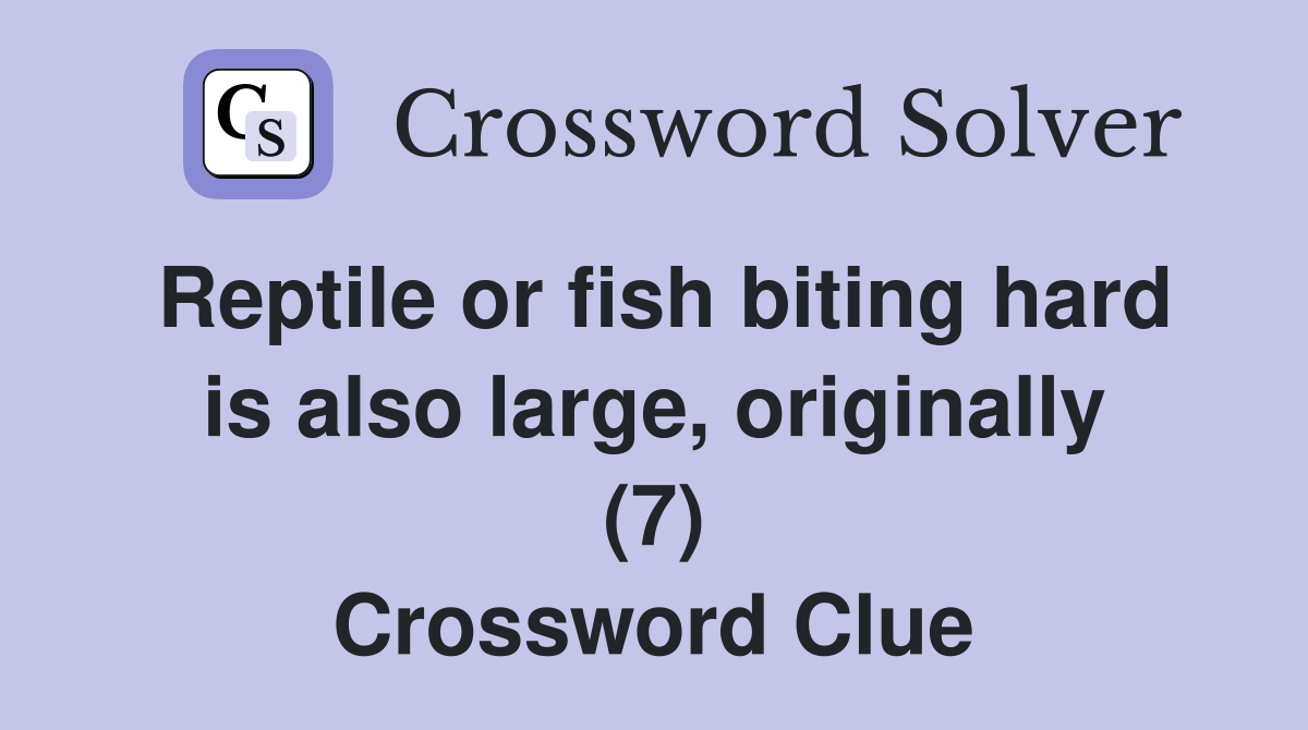 Reptile or fish biting hard is also large, originally (7) Crossword Clue
