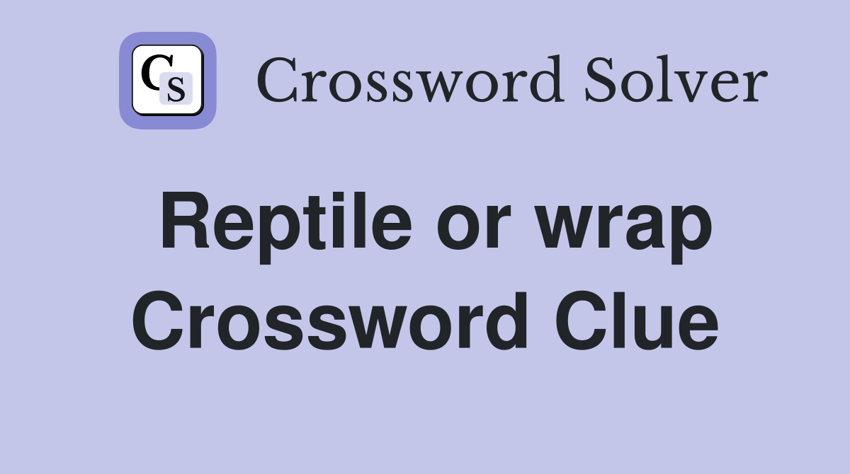 Reptile or wrap Crossword Clue