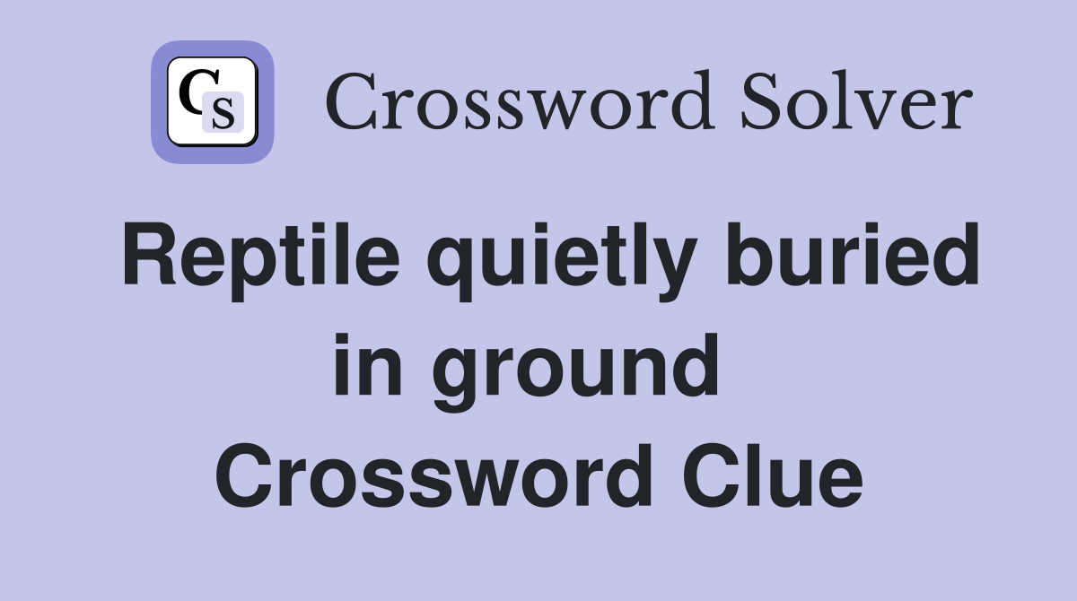 Reptile quietly buried in ground  Crossword Clue