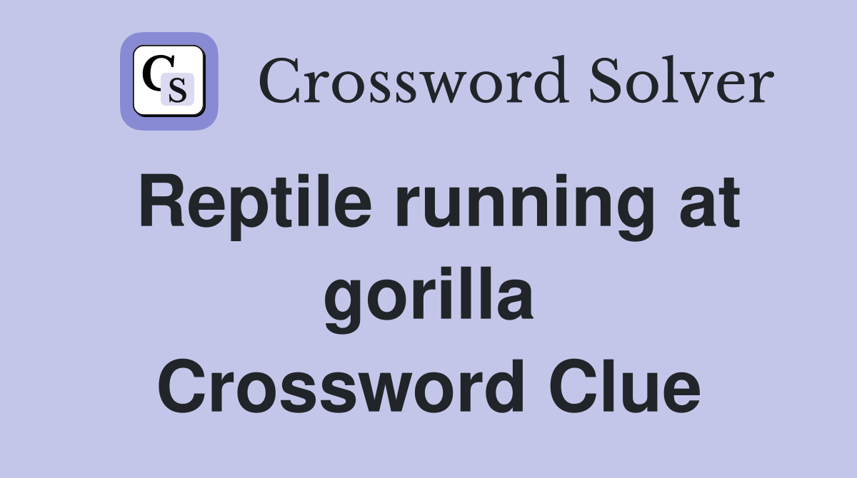 Reptile running at gorilla Crossword Clue
