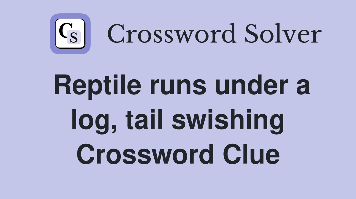 Reptile runs under a log, tail swishing Crossword Clue