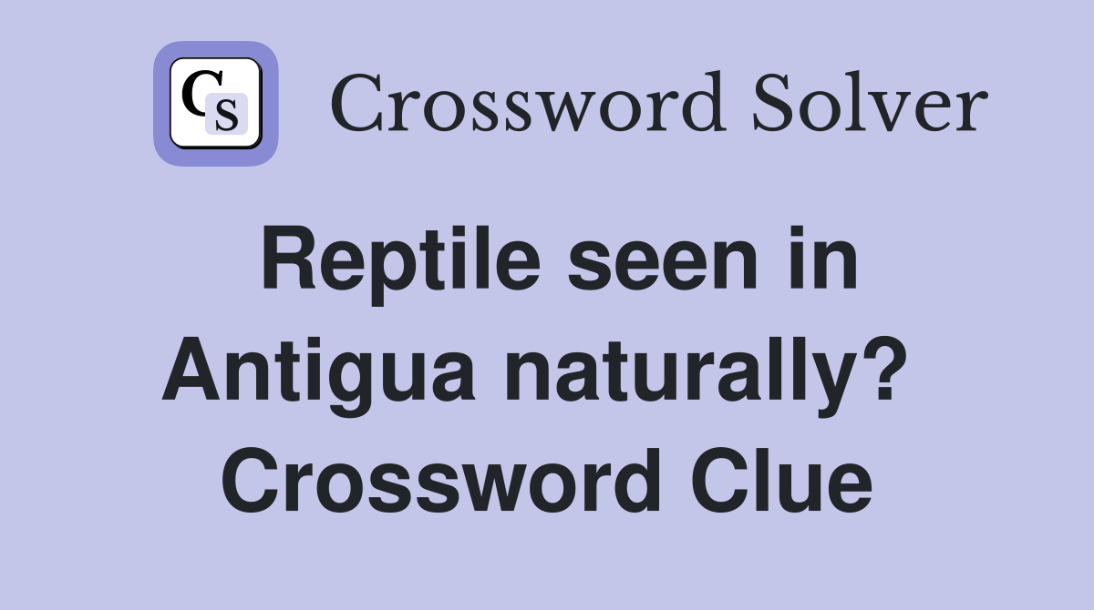 Reptile seen in Antigua naturally?  Crossword Clue