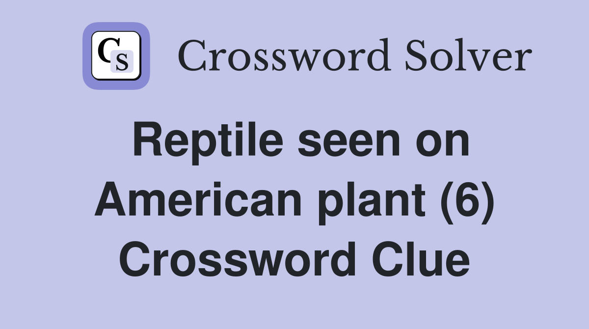 Reptile seen on American plant (6) Crossword Clue