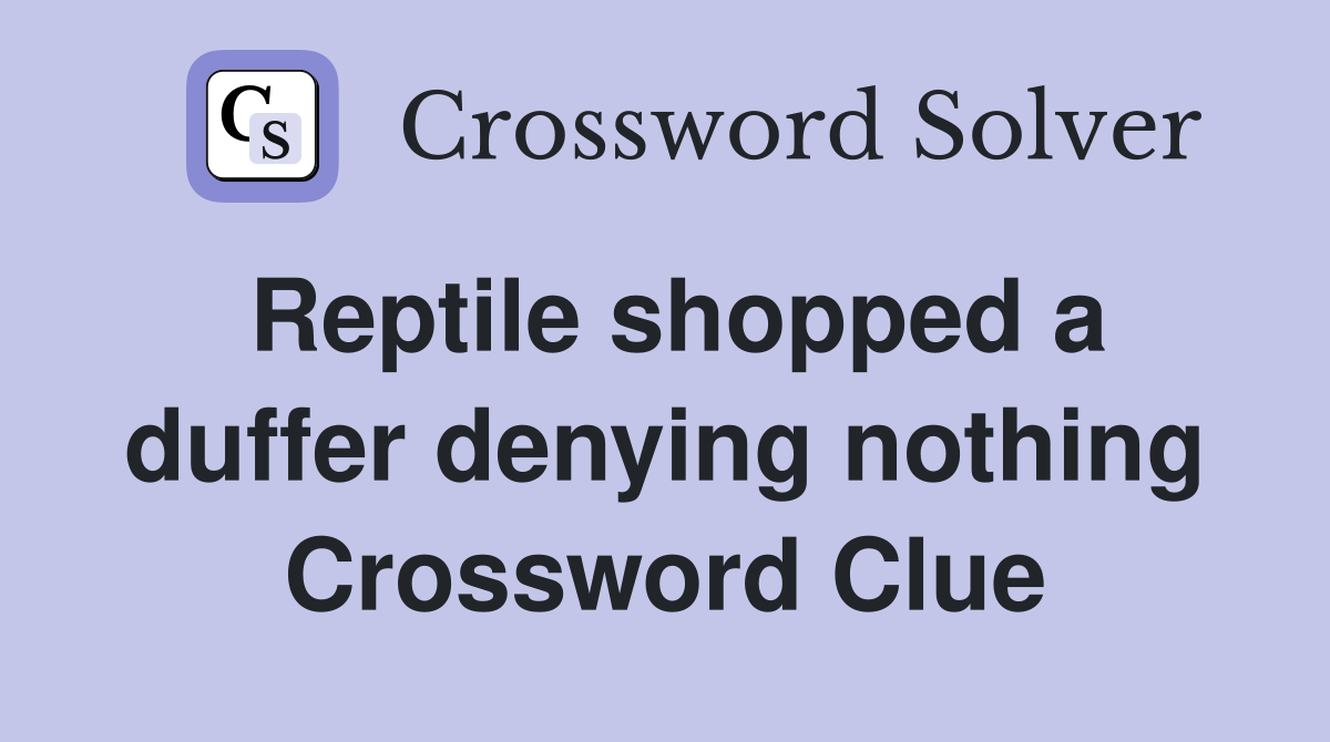 Reptile shopped a duffer denying nothing Crossword Clue