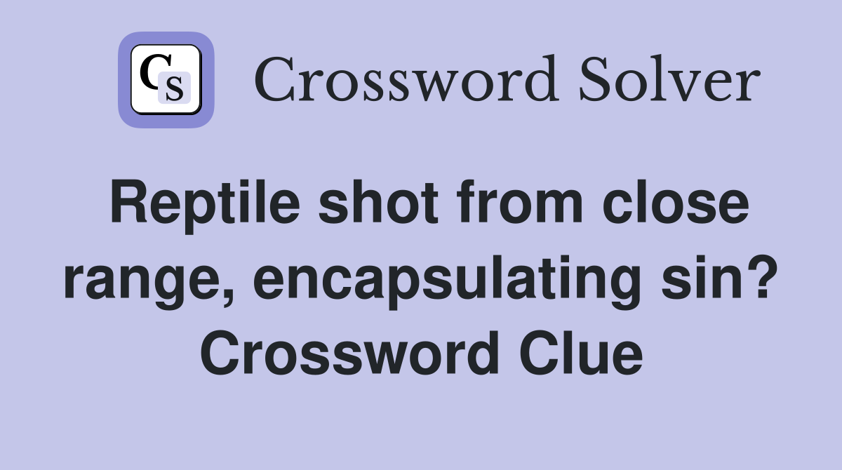 Reptile shot from close range, encapsulating sin? Crossword Clue