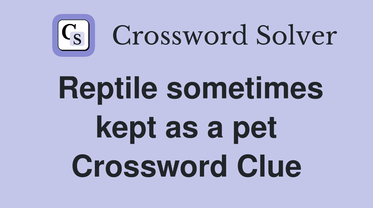 Reptile sometimes kept as a pet Crossword Clue