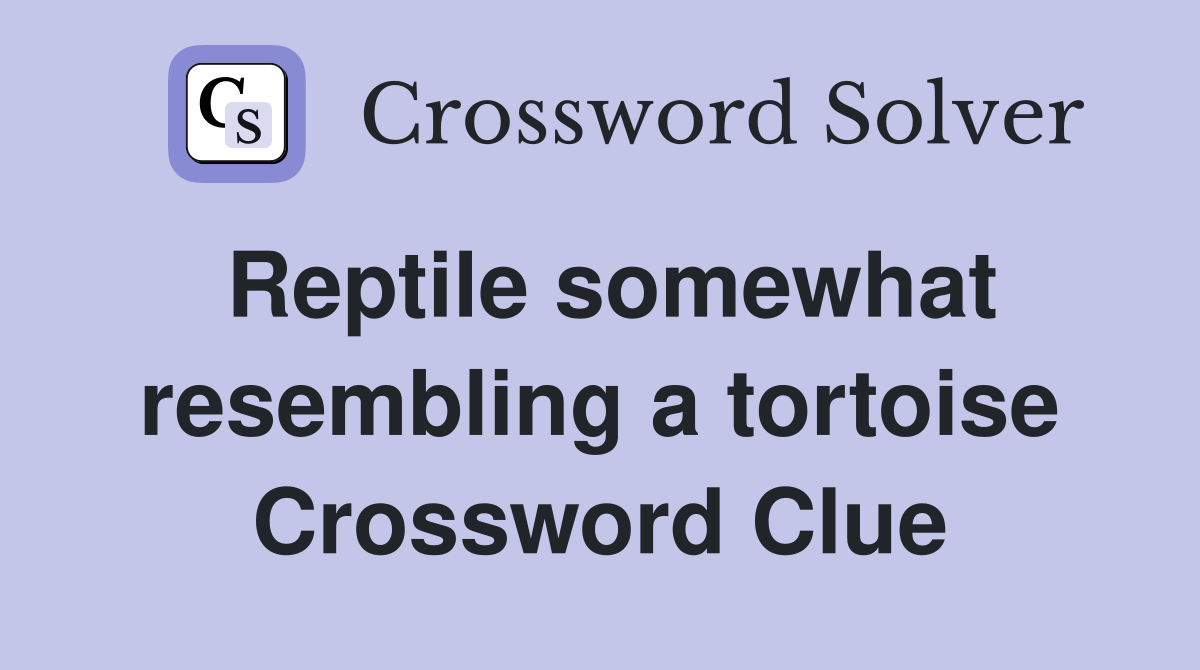 Reptile somewhat resembling a tortoise Crossword Clue