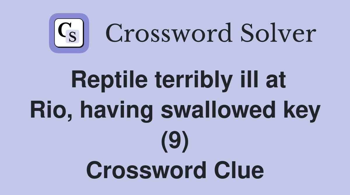 Reptile terribly ill at Rio, having swallowed key (9) Crossword Clue