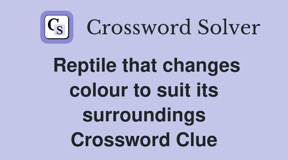 Reptile that changes colour to suit its surroundings Crossword Clue