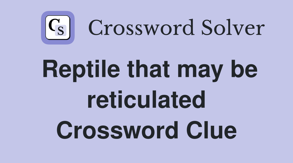 Reptile that may be reticulated Crossword Clue