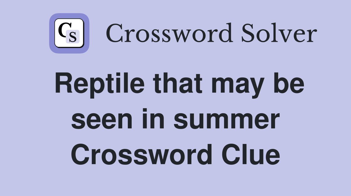 Reptile that may be seen in summer Crossword Clue