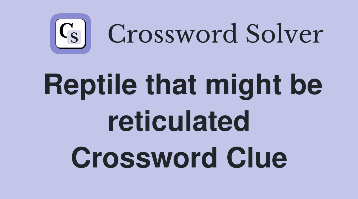 Reptile that might be reticulated Crossword Clue
