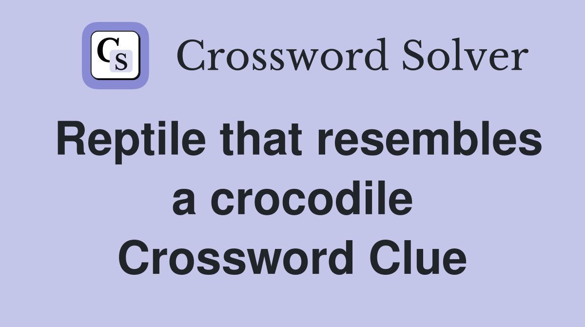 Reptile that resembles a crocodile Crossword Clue