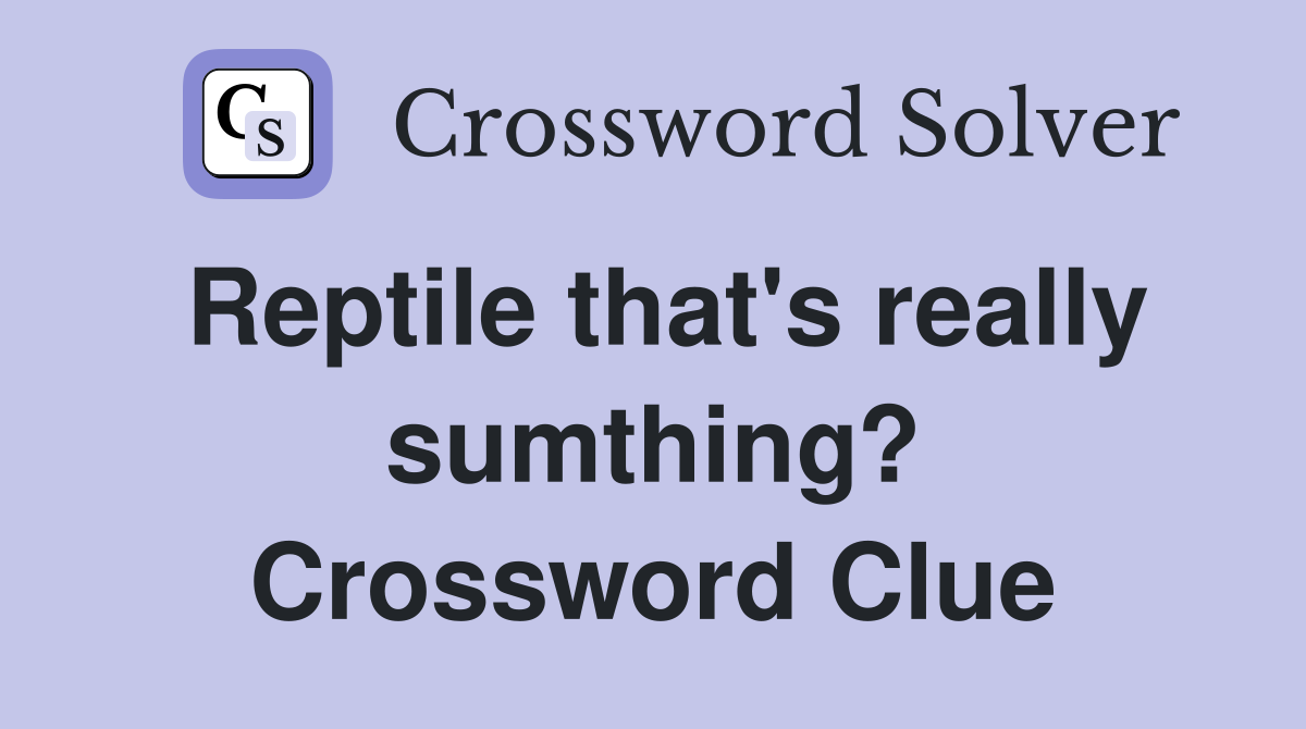 Reptile that's really sumthing? Crossword Clue