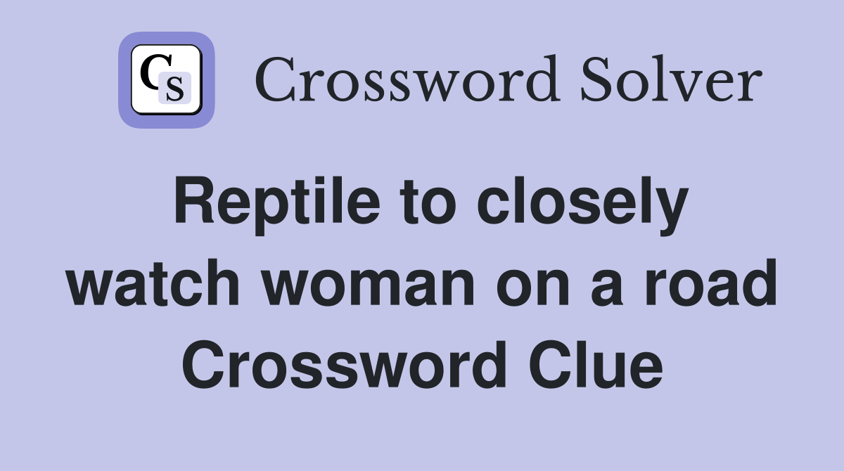 Reptile to closely watch woman on a road Crossword Clue