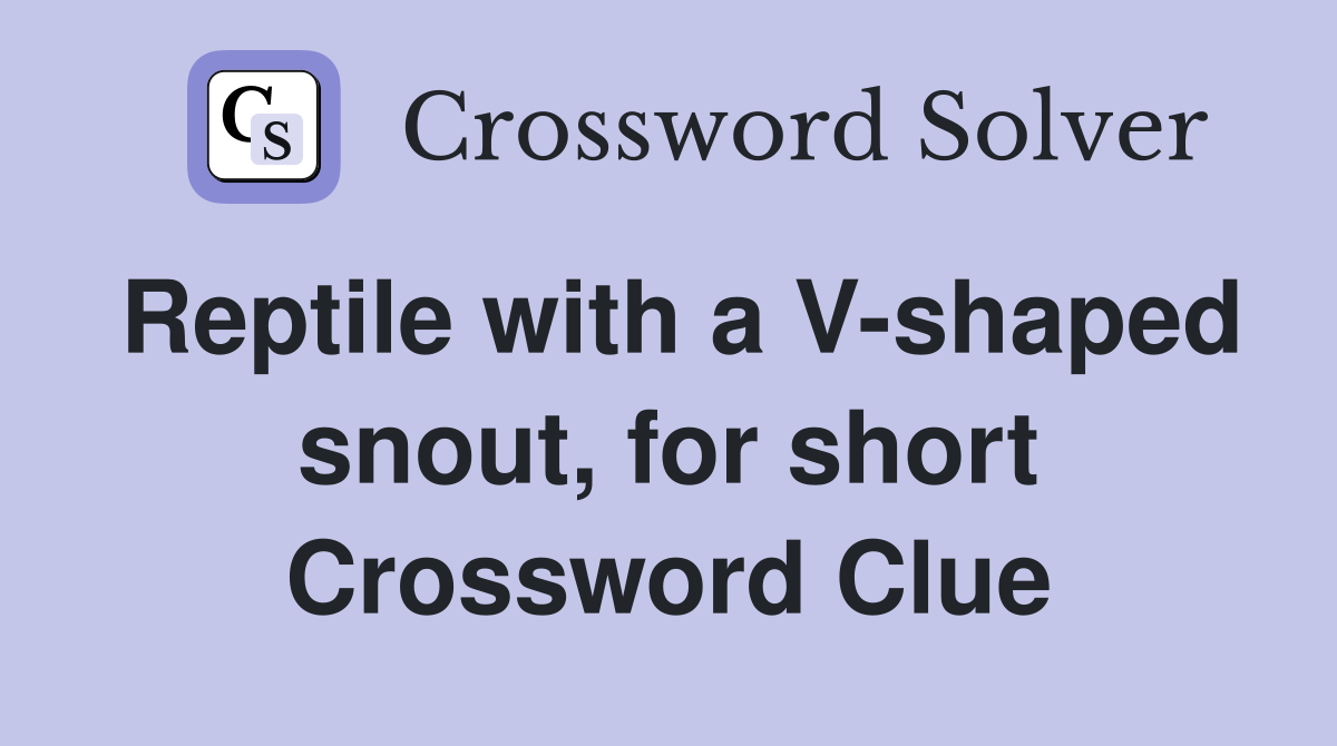 Reptile with a V-shaped snout, for short Crossword Clue