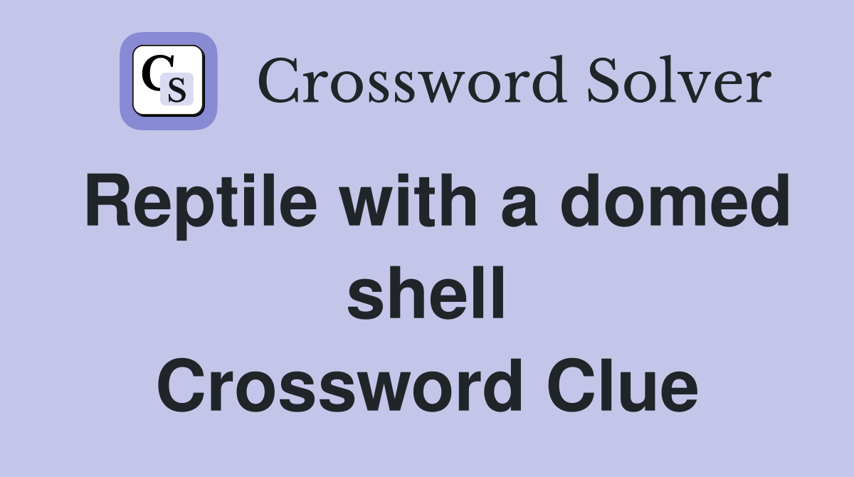 Reptile with a domed shell Crossword Clue