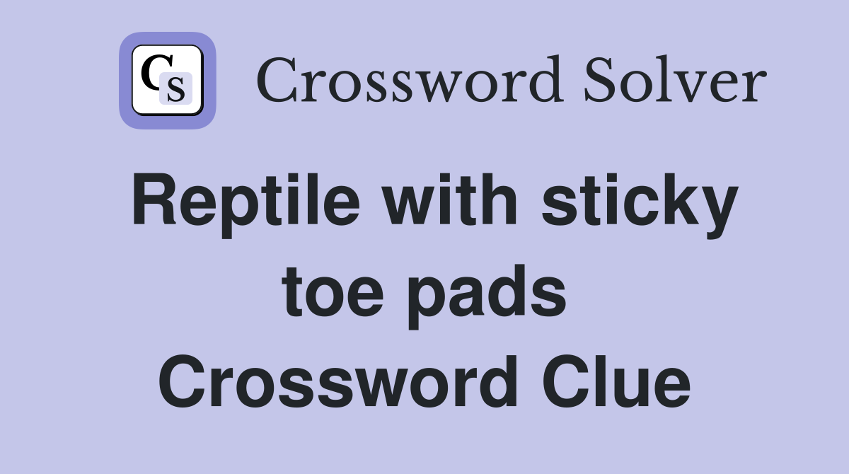 Reptile with sticky toe pads Crossword Clue
