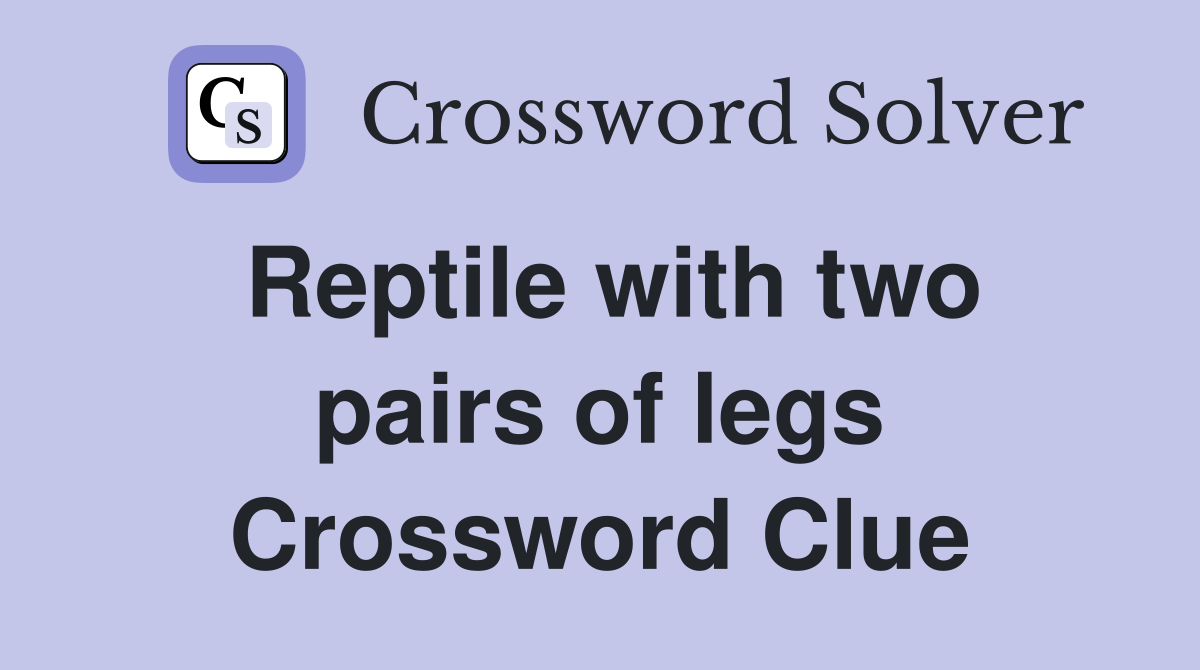Reptile with two pairs of legs Crossword Clue