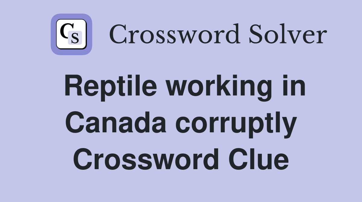Reptile working in Canada corruptly Crossword Clue