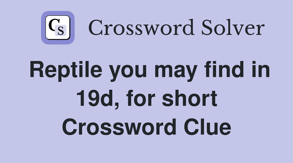 Reptile you may find in 19d, for short Crossword Clue
