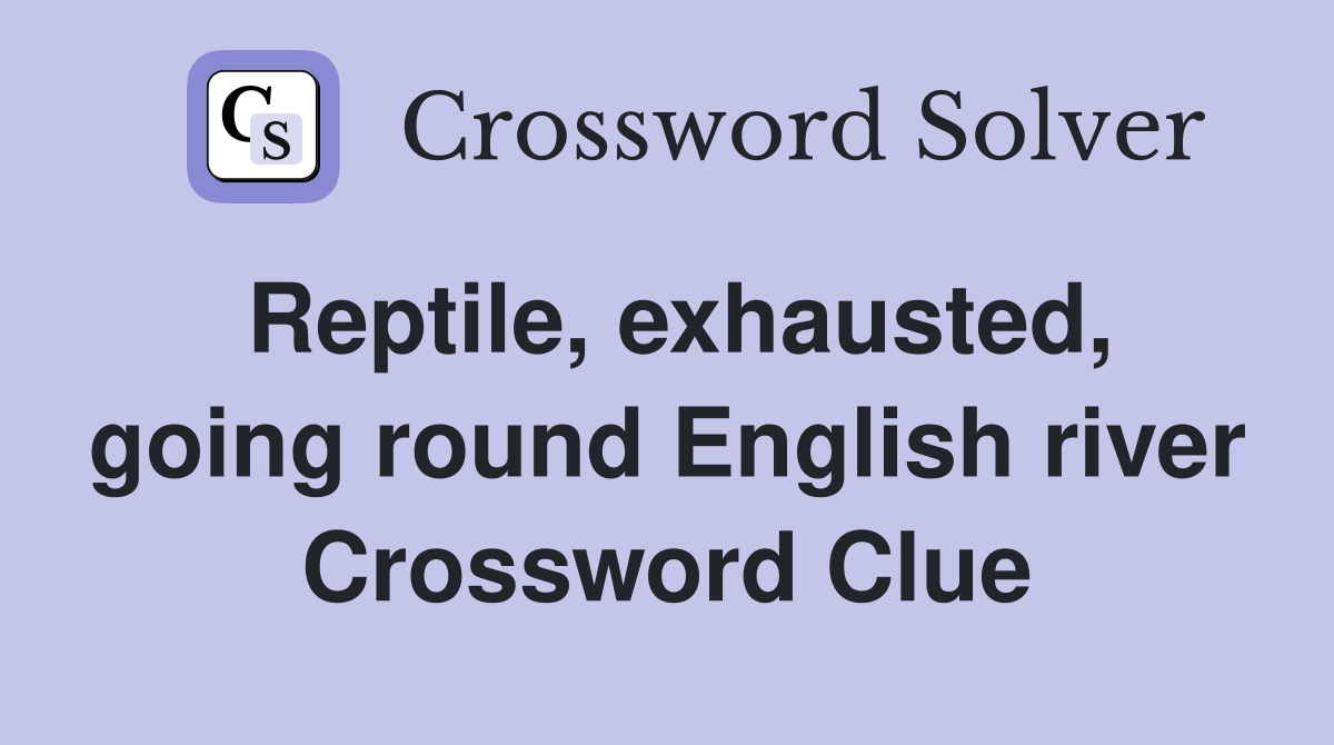 Reptile, exhausted, going round English river Crossword Clue